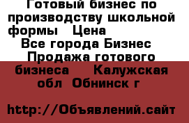 Готовый бизнес по производству школьной формы › Цена ­ 1 700 000 - Все города Бизнес » Продажа готового бизнеса   . Калужская обл.,Обнинск г.